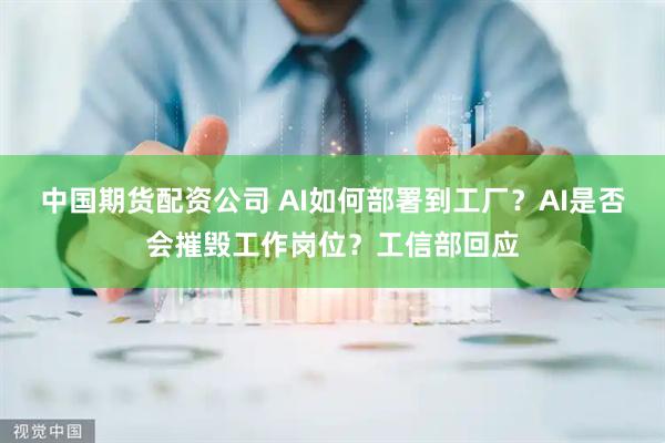 中国期货配资公司 AI如何部署到工厂？AI是否会摧毁工作岗位？工信部回应
