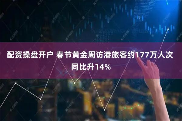 配资操盘开户 春节黄金周访港旅客约177万人次 同比升14%